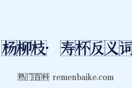杨柳枝·寿杯反义词是什么意思的图片